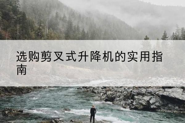 镶黄旗剪叉式升降机怎么选-选购剪叉式升降机的实用指南