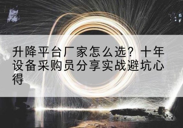 镶黄旗升降平台厂家-怎么选？十年设备采购员分享实战避坑心得