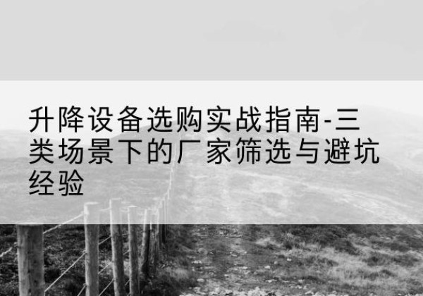镶黄旗移动式升降机厂家推荐-升降设备选购实战指南-三类场景下的厂家筛选与避坑经验
