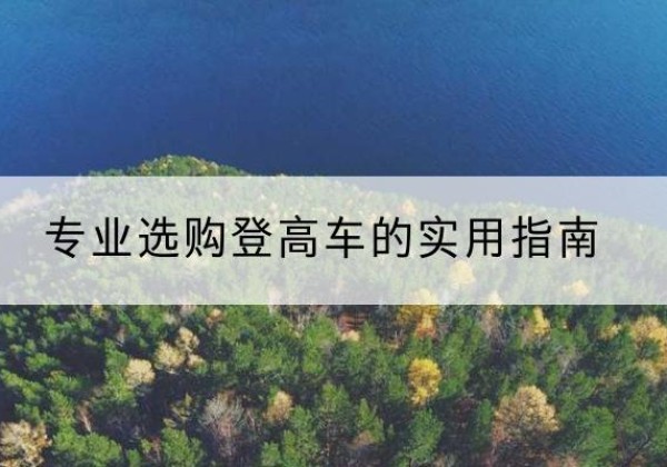 镶黄旗电动登高车厂家推荐-专业选购登高车的实用指南