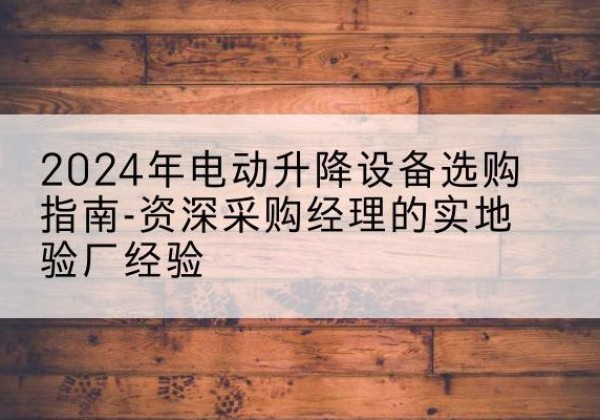 镶黄旗电动剪叉升降平台厂家-2024年电动升降设备选购指南-资深采购经理的实地验厂经验