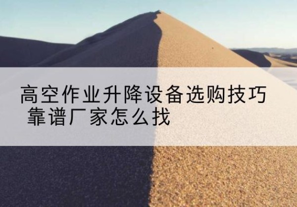 镶黄旗电动升降平台厂家推荐-高空作业升降设备选购技巧 靠谱厂家怎么找